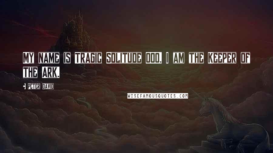 Peter David Quotes: My name is Tragic Solitude 000. I am the Keeper of the Ark.