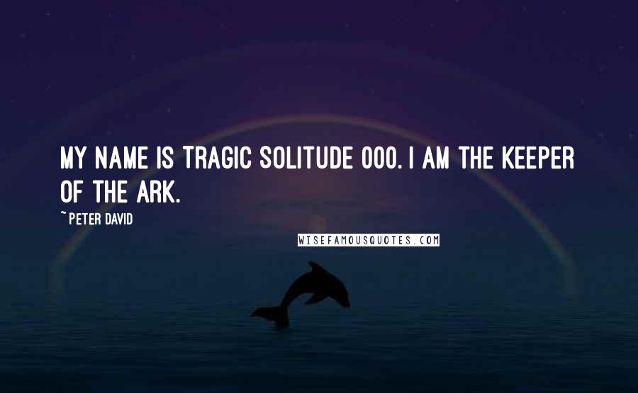 Peter David Quotes: My name is Tragic Solitude 000. I am the Keeper of the Ark.