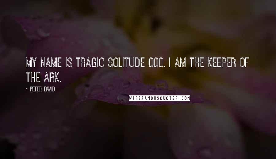 Peter David Quotes: My name is Tragic Solitude 000. I am the Keeper of the Ark.