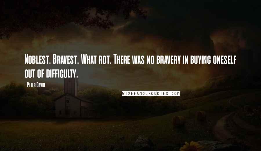 Peter David Quotes: Noblest. Bravest. What rot. There was no bravery in buying oneself out of difficulty.