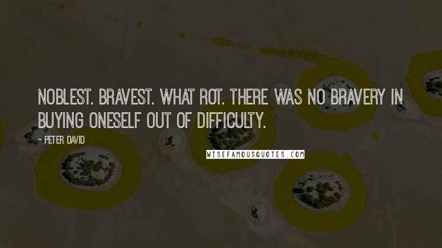 Peter David Quotes: Noblest. Bravest. What rot. There was no bravery in buying oneself out of difficulty.