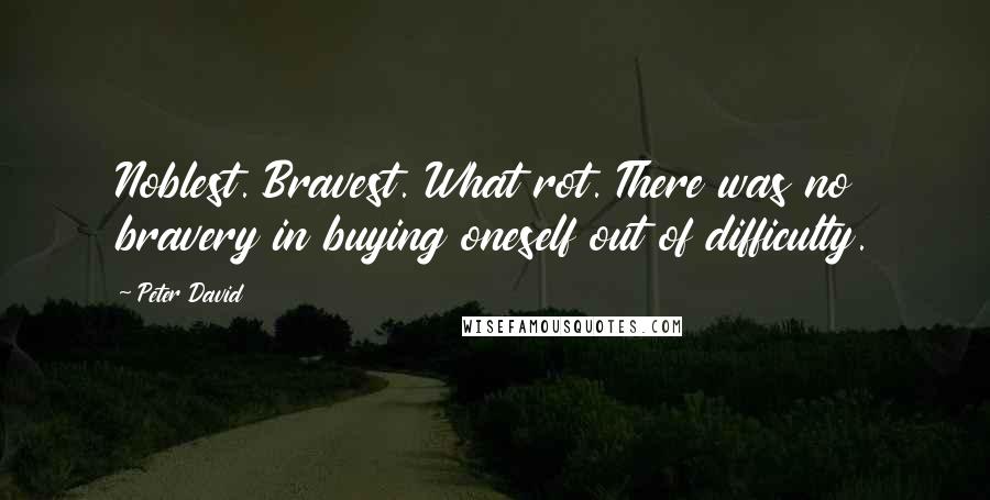 Peter David Quotes: Noblest. Bravest. What rot. There was no bravery in buying oneself out of difficulty.