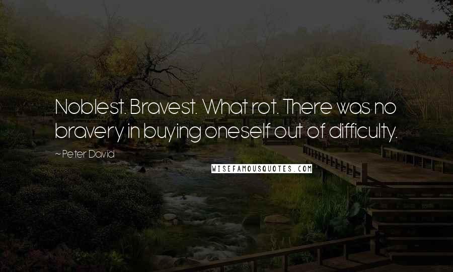 Peter David Quotes: Noblest. Bravest. What rot. There was no bravery in buying oneself out of difficulty.