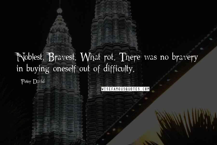 Peter David Quotes: Noblest. Bravest. What rot. There was no bravery in buying oneself out of difficulty.