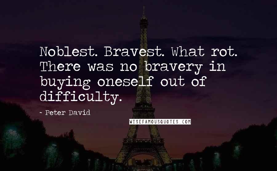 Peter David Quotes: Noblest. Bravest. What rot. There was no bravery in buying oneself out of difficulty.