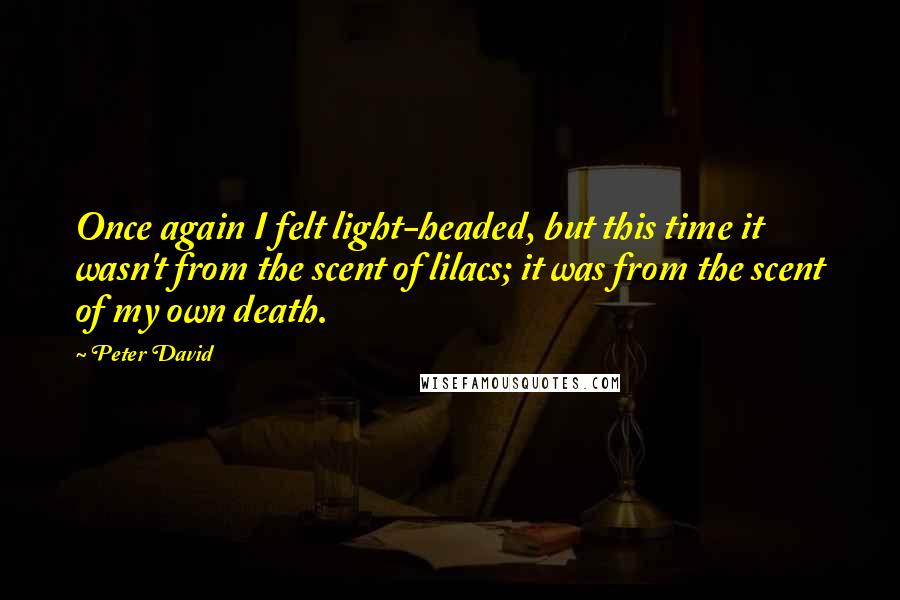 Peter David Quotes: Once again I felt light-headed, but this time it wasn't from the scent of lilacs; it was from the scent of my own death.