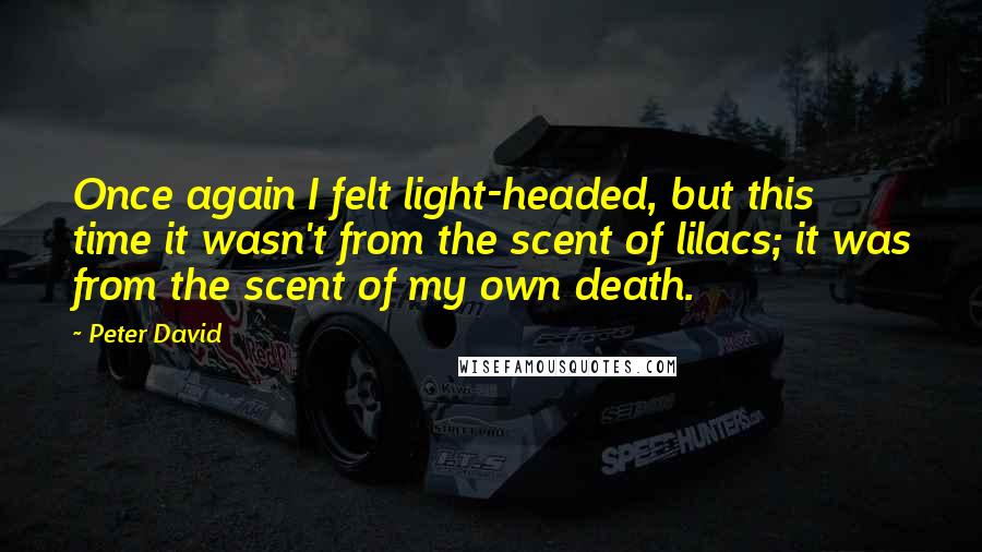 Peter David Quotes: Once again I felt light-headed, but this time it wasn't from the scent of lilacs; it was from the scent of my own death.