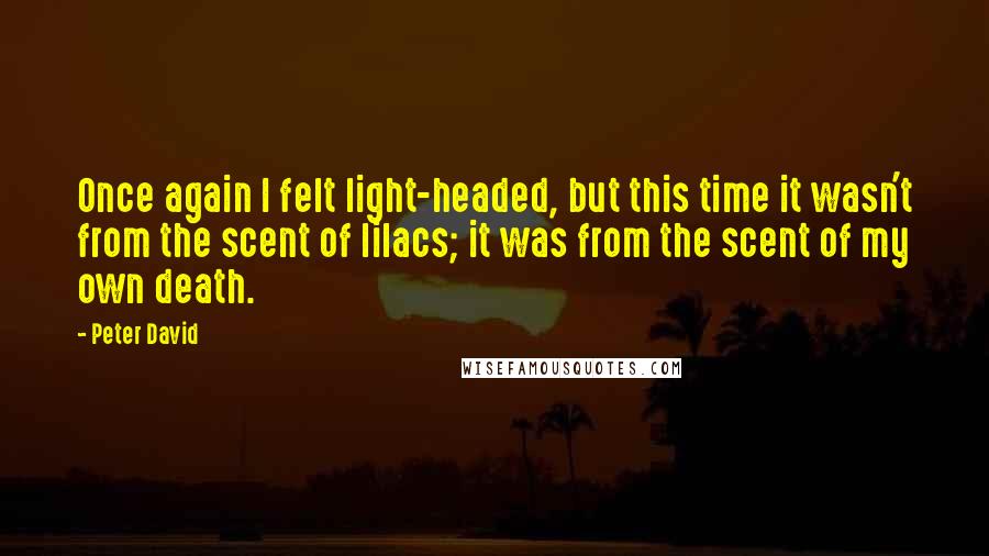 Peter David Quotes: Once again I felt light-headed, but this time it wasn't from the scent of lilacs; it was from the scent of my own death.