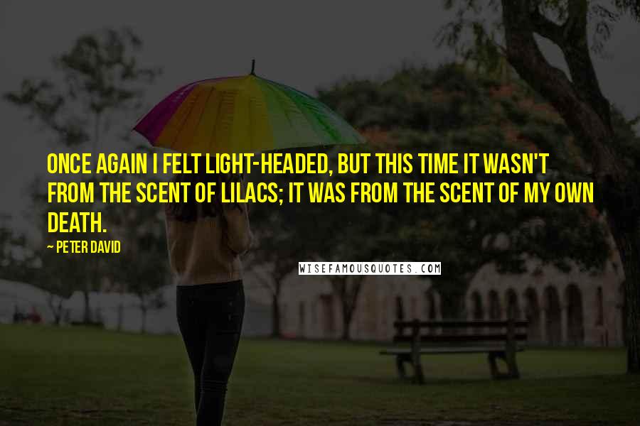 Peter David Quotes: Once again I felt light-headed, but this time it wasn't from the scent of lilacs; it was from the scent of my own death.