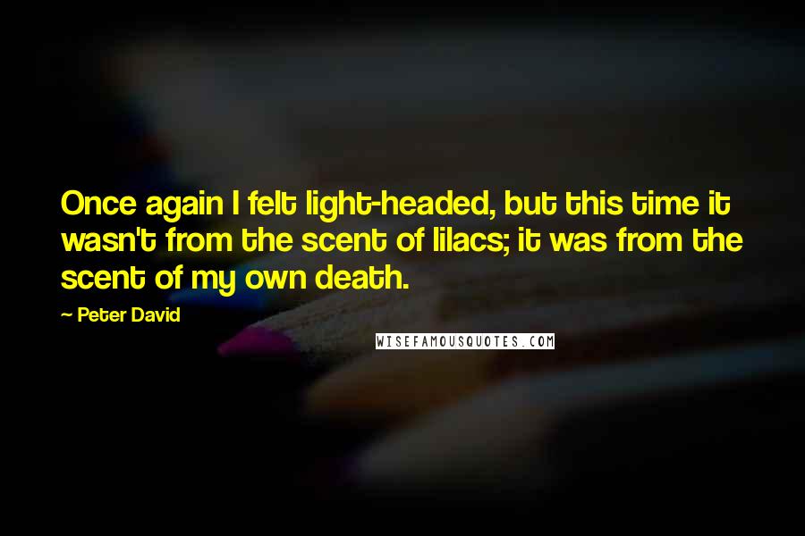Peter David Quotes: Once again I felt light-headed, but this time it wasn't from the scent of lilacs; it was from the scent of my own death.