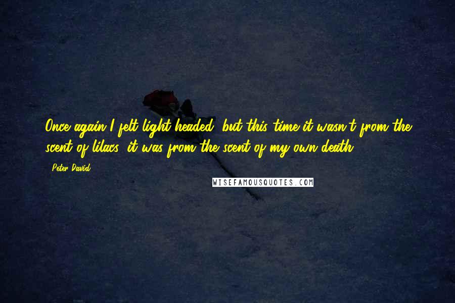 Peter David Quotes: Once again I felt light-headed, but this time it wasn't from the scent of lilacs; it was from the scent of my own death.