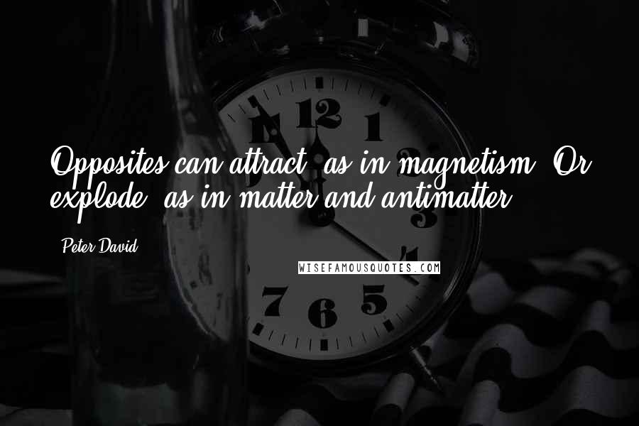 Peter David Quotes: Opposites can attract, as in magnetism. Or explode, as in matter and antimatter.