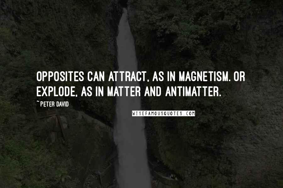 Peter David Quotes: Opposites can attract, as in magnetism. Or explode, as in matter and antimatter.
