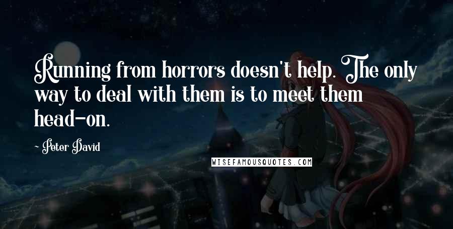 Peter David Quotes: Running from horrors doesn't help. The only way to deal with them is to meet them head-on.