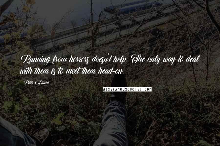 Peter David Quotes: Running from horrors doesn't help. The only way to deal with them is to meet them head-on.