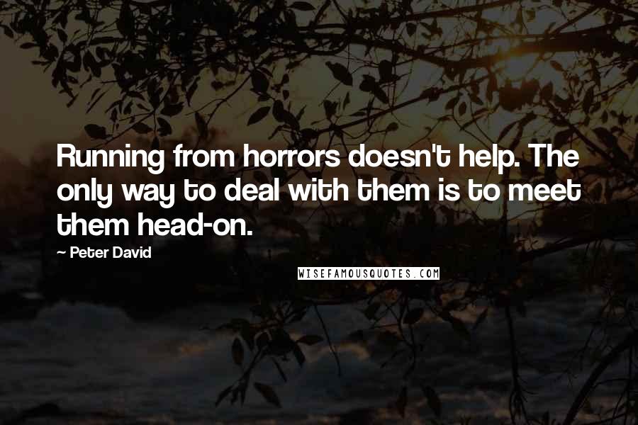 Peter David Quotes: Running from horrors doesn't help. The only way to deal with them is to meet them head-on.