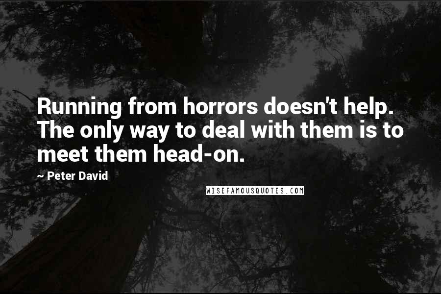 Peter David Quotes: Running from horrors doesn't help. The only way to deal with them is to meet them head-on.