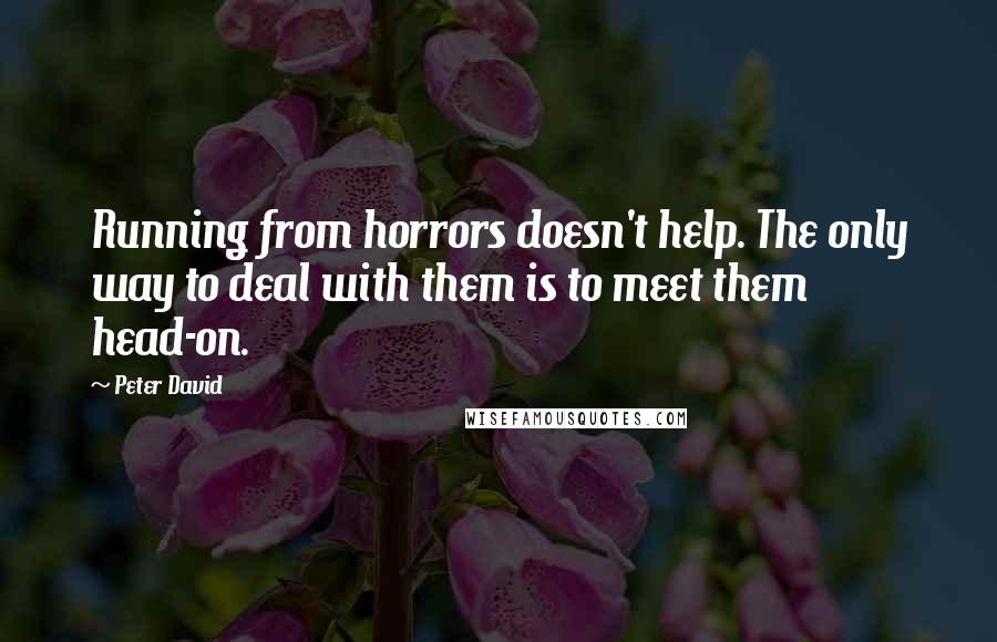 Peter David Quotes: Running from horrors doesn't help. The only way to deal with them is to meet them head-on.