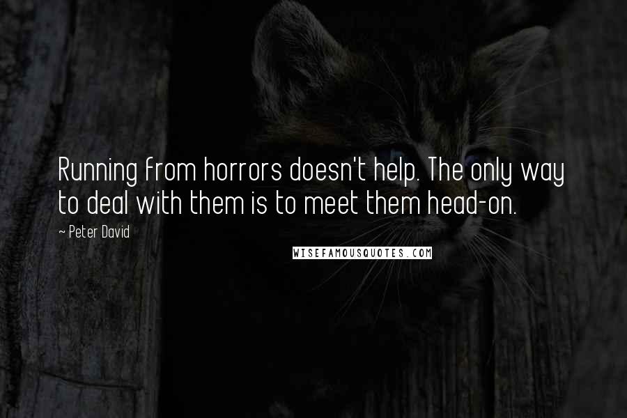 Peter David Quotes: Running from horrors doesn't help. The only way to deal with them is to meet them head-on.