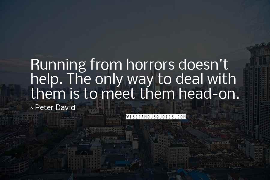 Peter David Quotes: Running from horrors doesn't help. The only way to deal with them is to meet them head-on.