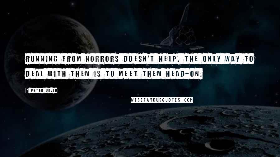 Peter David Quotes: Running from horrors doesn't help. The only way to deal with them is to meet them head-on.