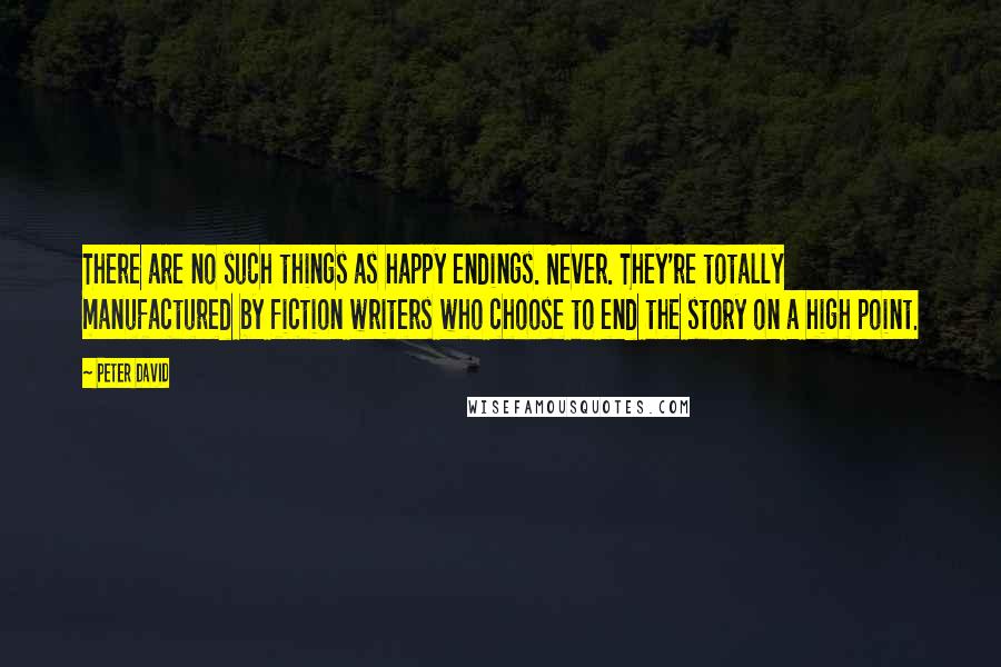 Peter David Quotes: There are no such things as happy endings. Never. They're totally manufactured by fiction writers who choose to end the story on a high point.