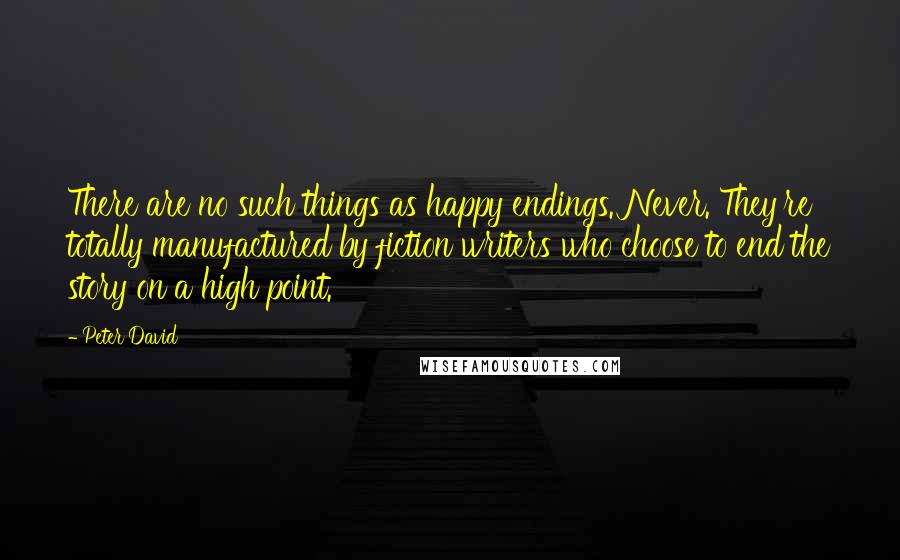 Peter David Quotes: There are no such things as happy endings. Never. They're totally manufactured by fiction writers who choose to end the story on a high point.