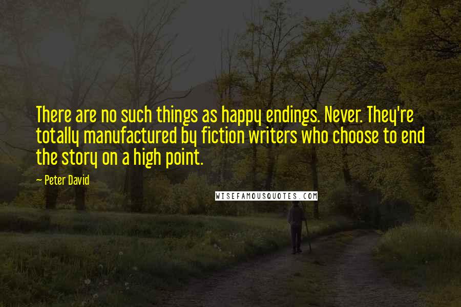 Peter David Quotes: There are no such things as happy endings. Never. They're totally manufactured by fiction writers who choose to end the story on a high point.