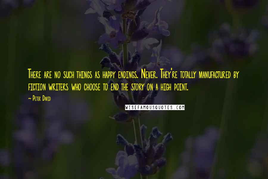 Peter David Quotes: There are no such things as happy endings. Never. They're totally manufactured by fiction writers who choose to end the story on a high point.