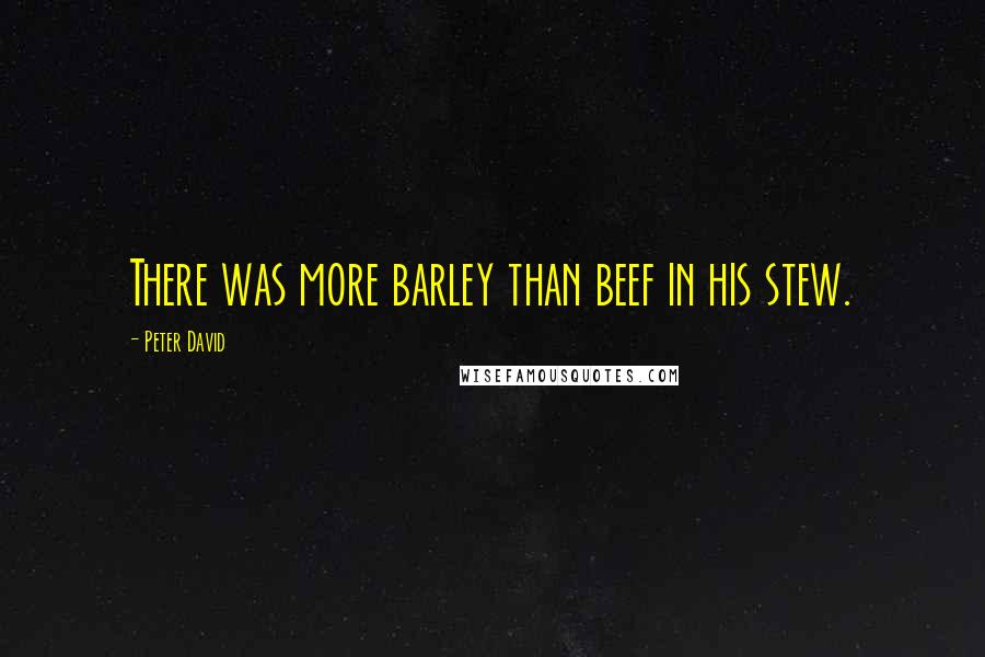 Peter David Quotes: There was more barley than beef in his stew.