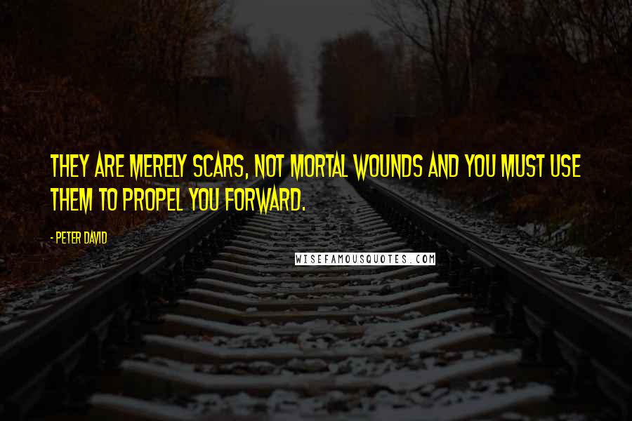 Peter David Quotes: They are merely scars, not mortal wounds and you must use them to propel you forward.