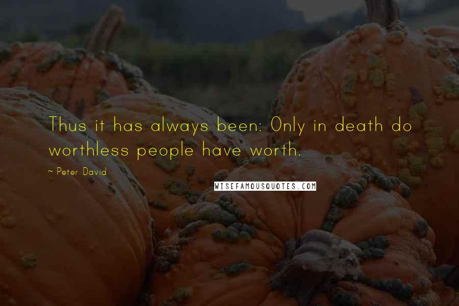 Peter David Quotes: Thus it has always been: Only in death do worthless people have worth.