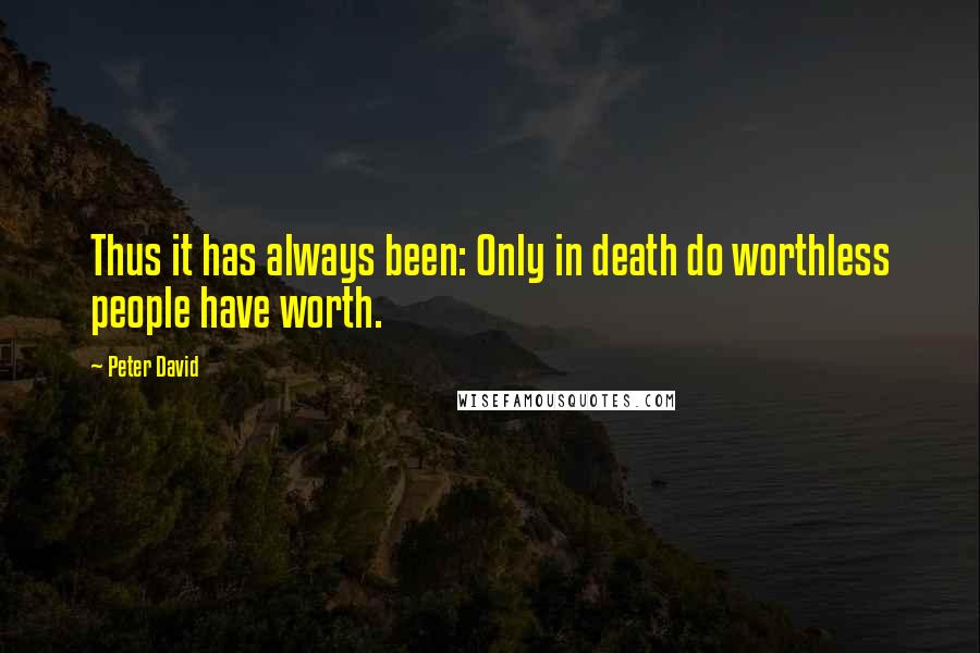 Peter David Quotes: Thus it has always been: Only in death do worthless people have worth.