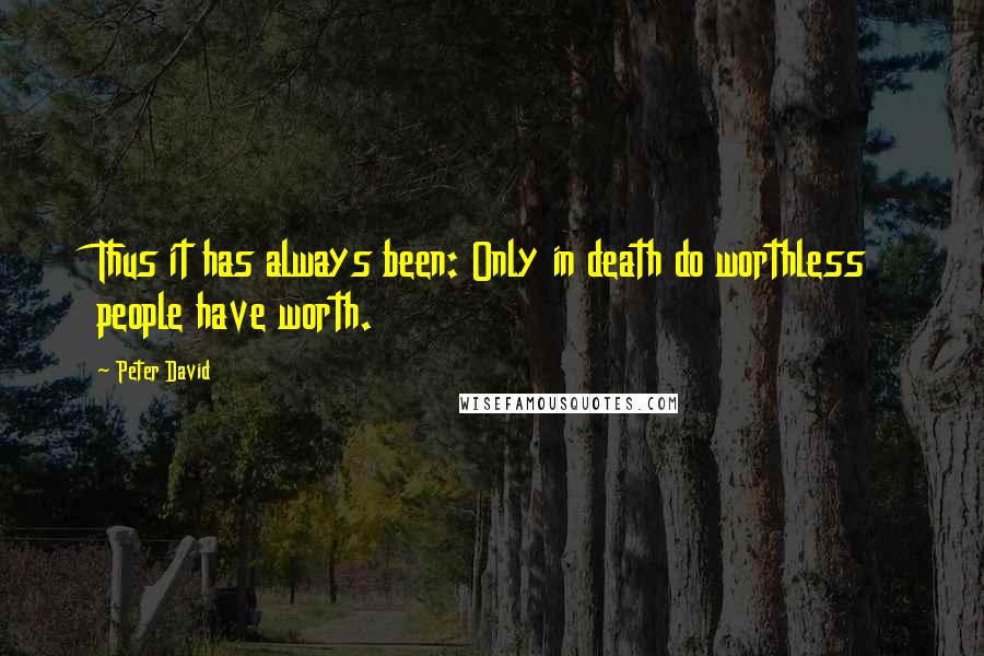 Peter David Quotes: Thus it has always been: Only in death do worthless people have worth.