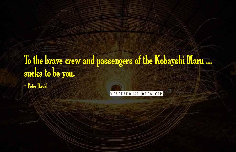 Peter David Quotes: To the brave crew and passengers of the Kobayshi Maru ... sucks to be you.