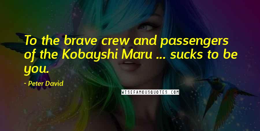 Peter David Quotes: To the brave crew and passengers of the Kobayshi Maru ... sucks to be you.