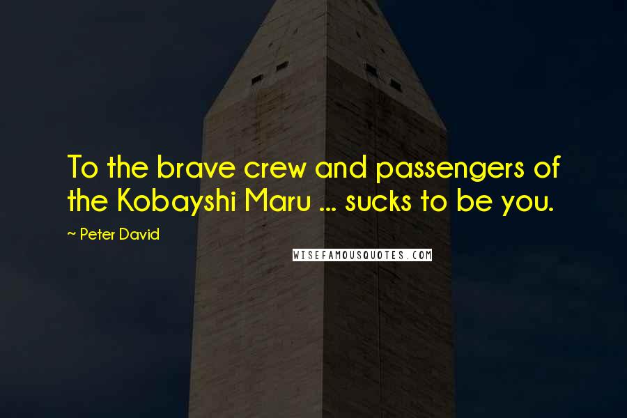 Peter David Quotes: To the brave crew and passengers of the Kobayshi Maru ... sucks to be you.