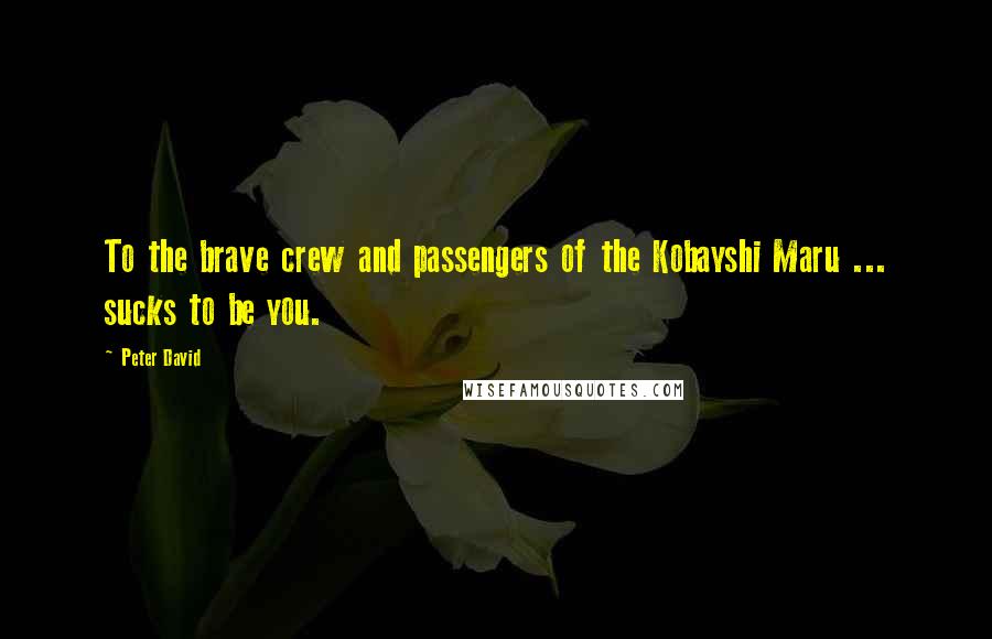 Peter David Quotes: To the brave crew and passengers of the Kobayshi Maru ... sucks to be you.