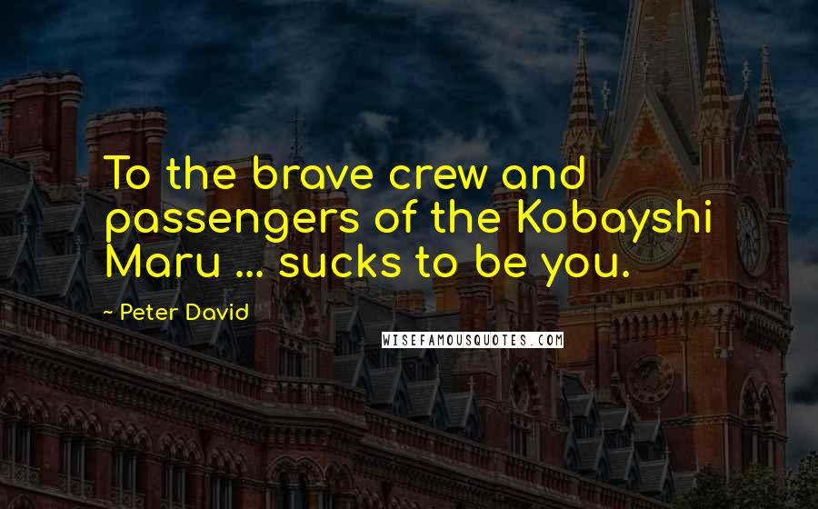 Peter David Quotes: To the brave crew and passengers of the Kobayshi Maru ... sucks to be you.