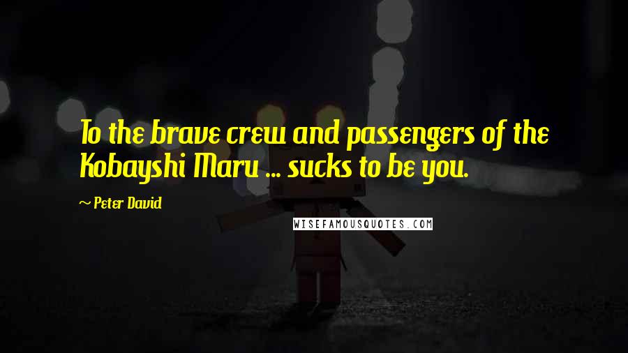 Peter David Quotes: To the brave crew and passengers of the Kobayshi Maru ... sucks to be you.