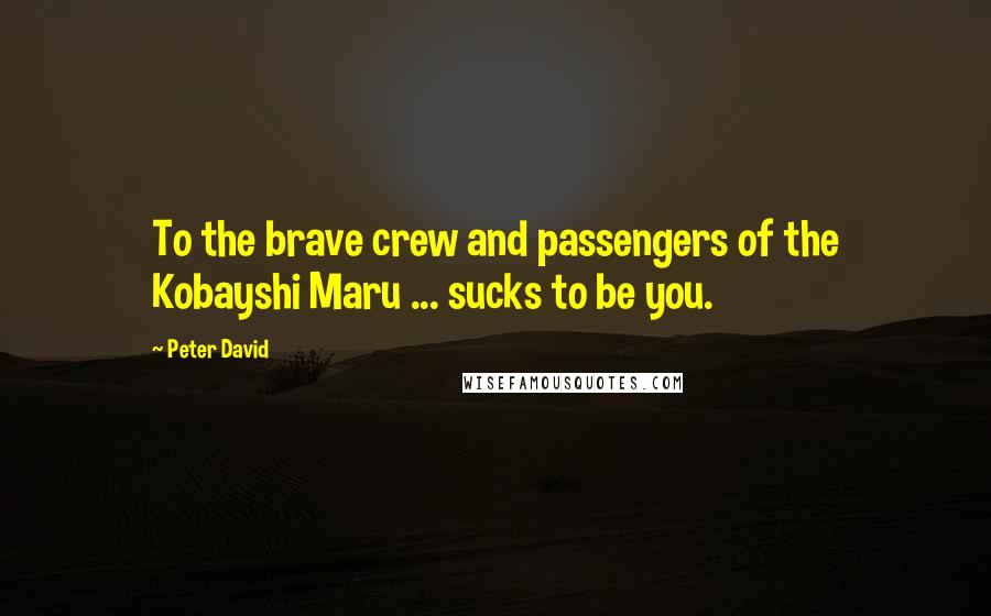 Peter David Quotes: To the brave crew and passengers of the Kobayshi Maru ... sucks to be you.