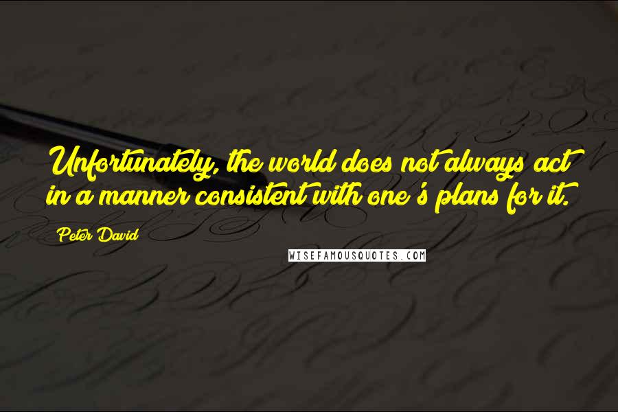 Peter David Quotes: Unfortunately, the world does not always act in a manner consistent with one's plans for it.