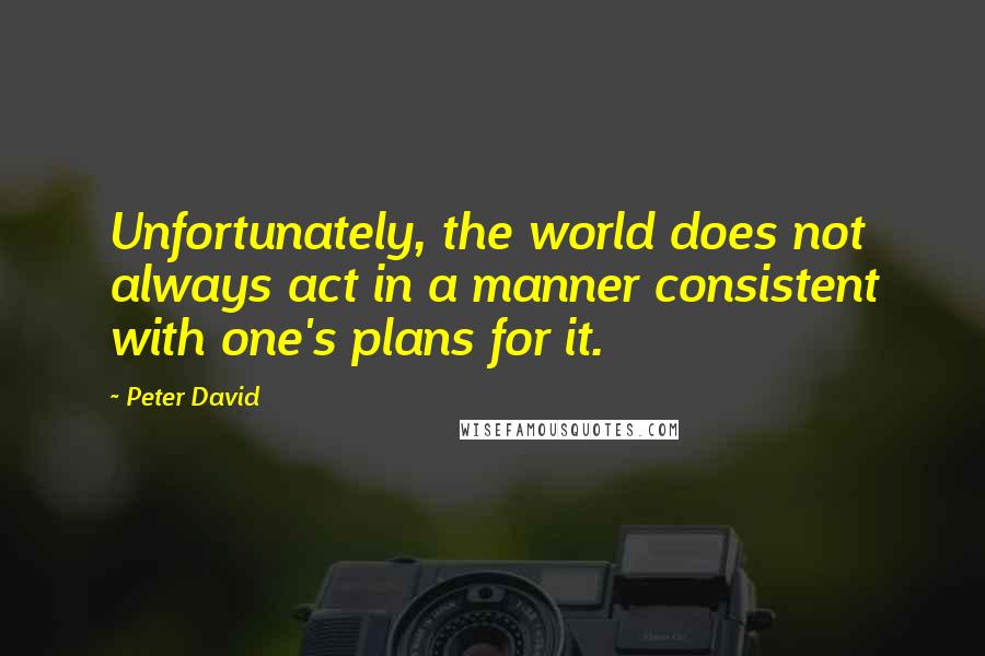 Peter David Quotes: Unfortunately, the world does not always act in a manner consistent with one's plans for it.