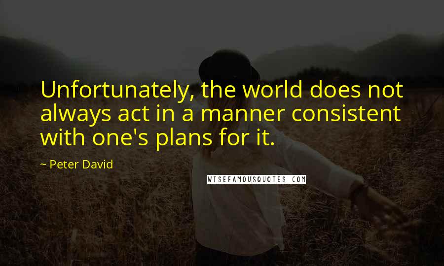 Peter David Quotes: Unfortunately, the world does not always act in a manner consistent with one's plans for it.