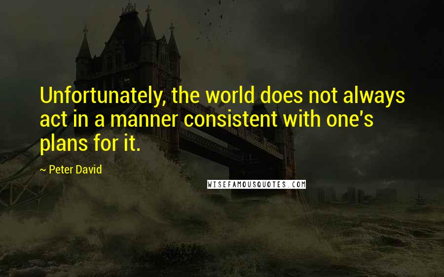 Peter David Quotes: Unfortunately, the world does not always act in a manner consistent with one's plans for it.