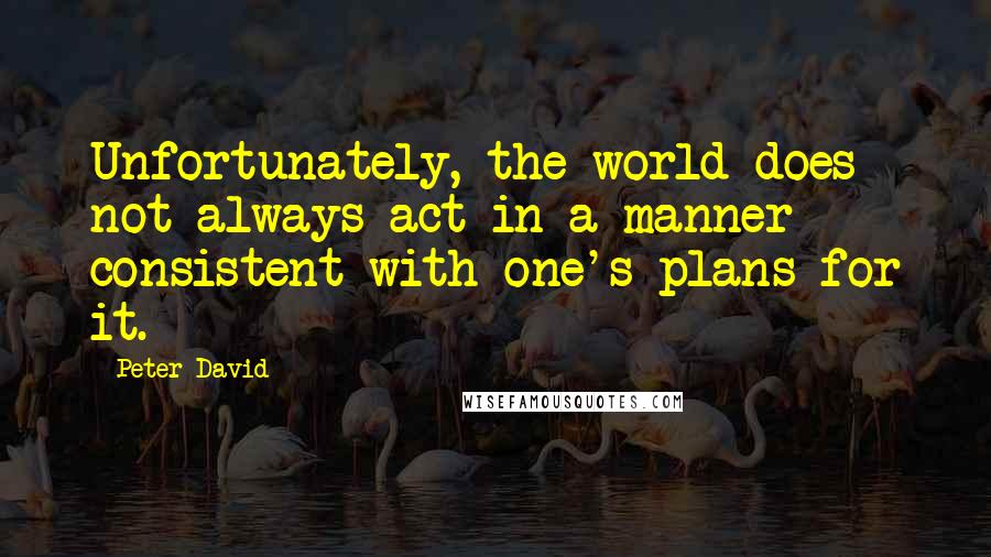 Peter David Quotes: Unfortunately, the world does not always act in a manner consistent with one's plans for it.