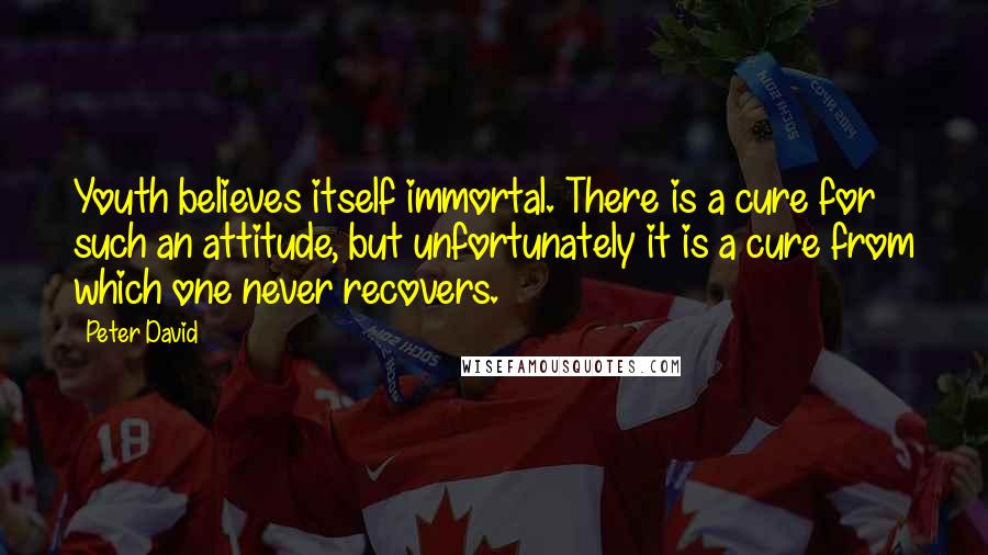 Peter David Quotes: Youth believes itself immortal. There is a cure for such an attitude, but unfortunately it is a cure from which one never recovers.