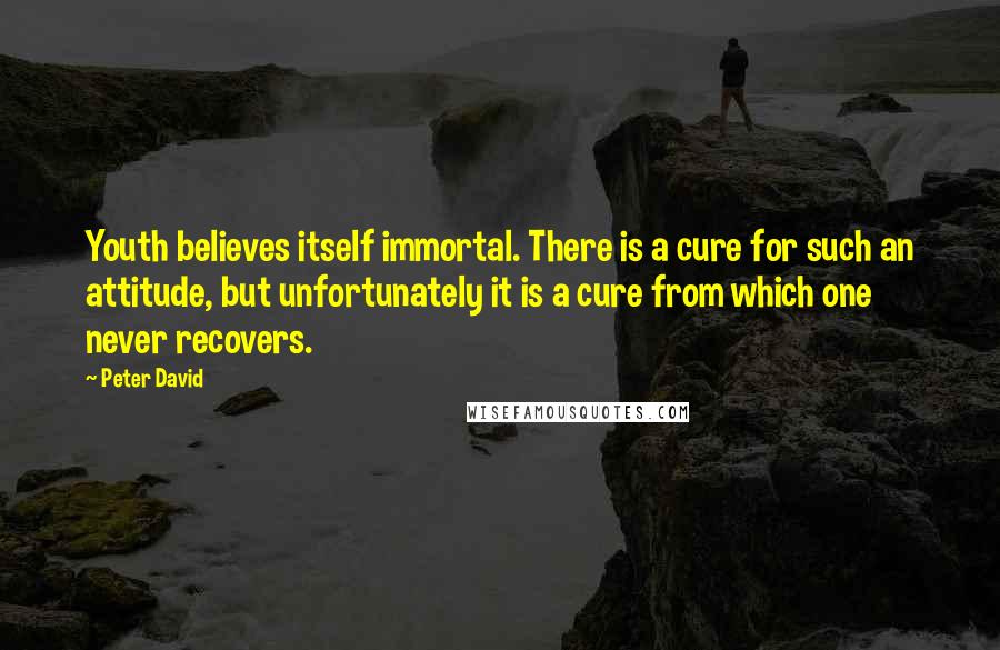 Peter David Quotes: Youth believes itself immortal. There is a cure for such an attitude, but unfortunately it is a cure from which one never recovers.