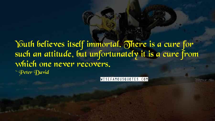 Peter David Quotes: Youth believes itself immortal. There is a cure for such an attitude, but unfortunately it is a cure from which one never recovers.