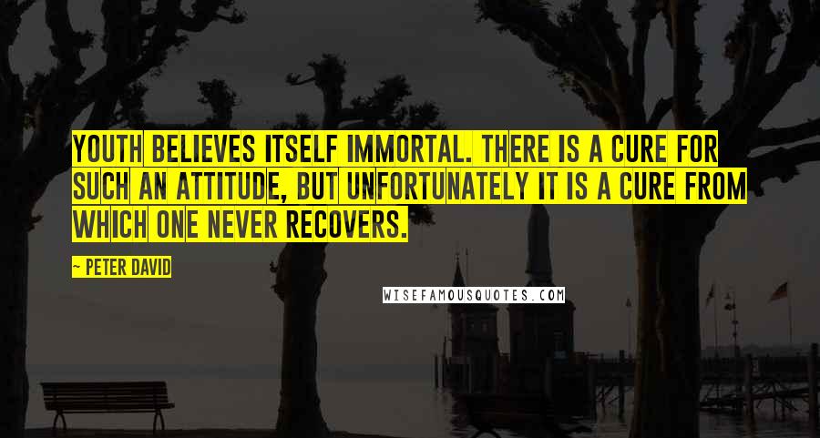 Peter David Quotes: Youth believes itself immortal. There is a cure for such an attitude, but unfortunately it is a cure from which one never recovers.